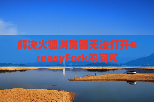 解决火狐浏览器无法打开GreasyFork的问题