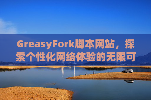 GreasyFork脚本网站，探索个性化网络体验的无限可能